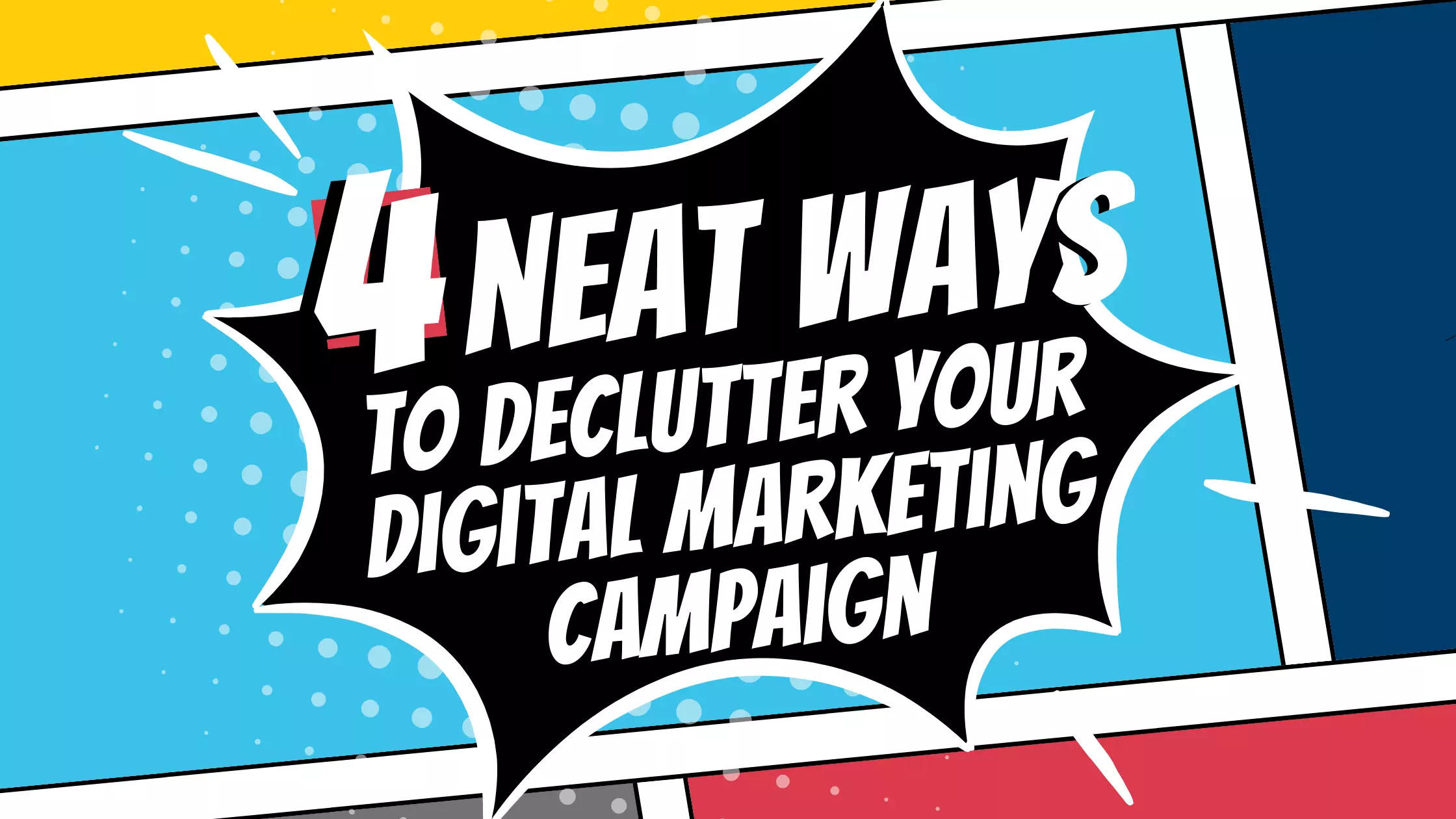 Comic panels that read 4 Neat Ways To Declutter Your Digital Marketing Campaign